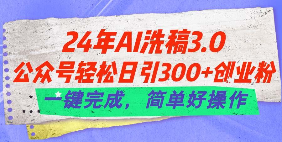 24年Ai洗稿3.0，公众号轻松日引300+创业粉，一键完成，简单好操作-资源社