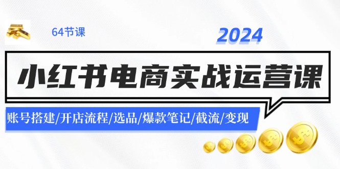 2024小红书电商实战运营课：账号搭建/开店流程/选品/爆款笔记/截流/变现-资源社