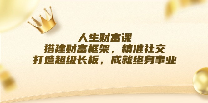 人生财富课：搭建财富框架，精准社交，打造超级长板，成就终身事业-资源社