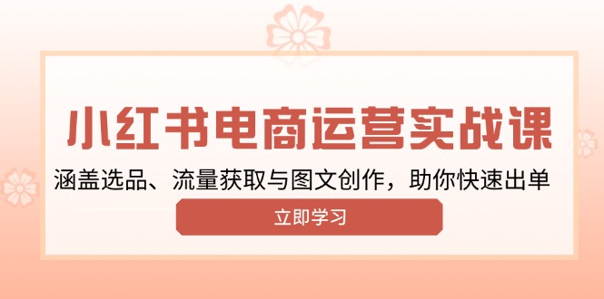 小红书变现运营实战课，涵盖选品、流量获取与图文创作，助你快速出单-资源社