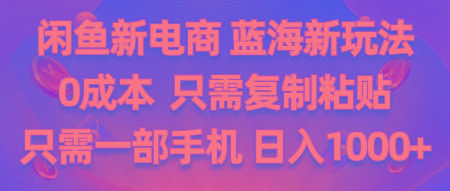 闲鱼新电商,蓝海新玩法,0成本,只需复制粘贴,小白轻松上手,只需一部手机…-资源社