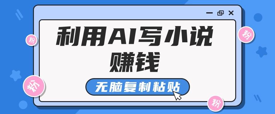 普通人通过AI写小说赚稿费，无脑复制粘贴，单号月入5000＋-资源社