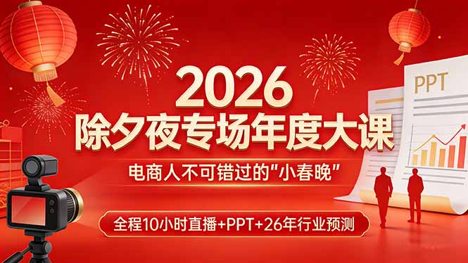 2026除夕夜专场年度大课,全程10小时直播+PPT+26年行业预测,是电商人不可错过的“小春晚”-资源社