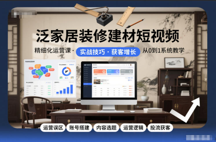 泛家居装修建材短视频精细化运营课，运营误区+账号搭建+内容选题+运营逻辑+投流获客-资源社