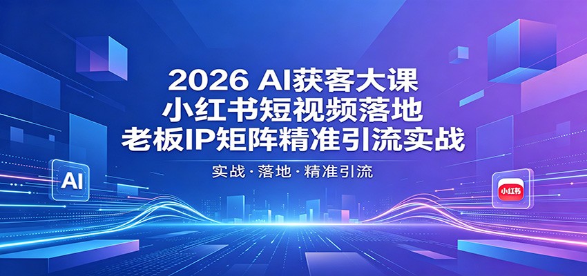 2026AI获客大课：小红书短视频落地，老板IP矩阵精准引流实战-资源社