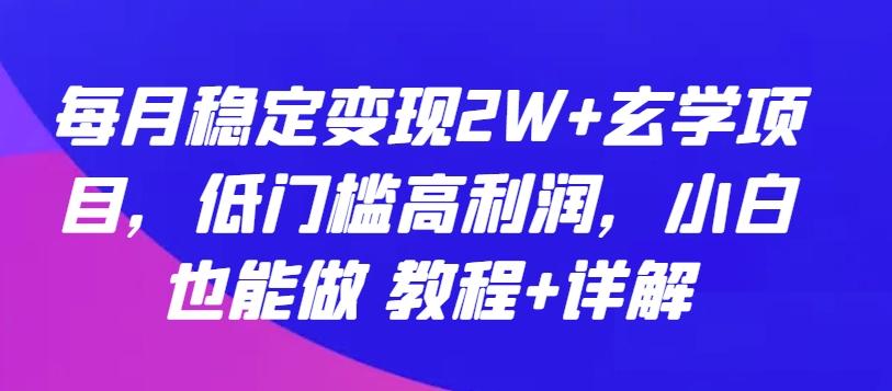 每月稳定变现2W+玄学项目，低门槛高利润，小白也能做 教程+详解【揭秘】-资源社