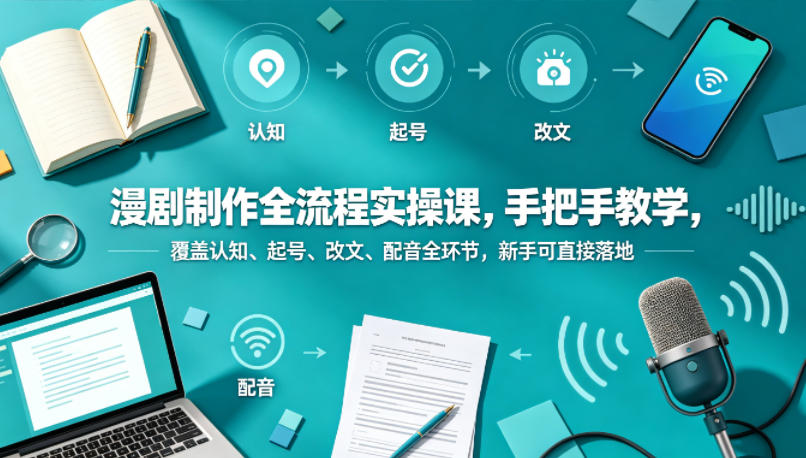 漫剧制作全流程实操课，手把手教学，覆盖认知、起号、改文、配音全环节，新手可直接落地-资源社