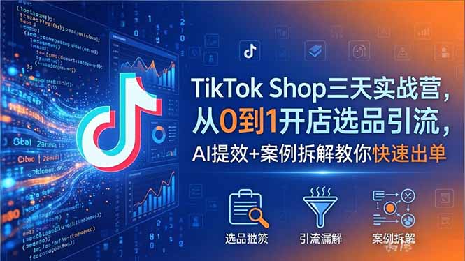 TikTok Shop三天实战营2026年5月，从0到1开店选品引流，AI提效+案例拆解教你快速出单-资源社
