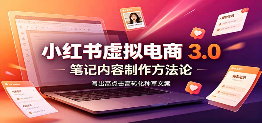 小红书虚拟电商3.0：账号搭建选品开店，笔记内容制作，矩阵投放教学-资源社