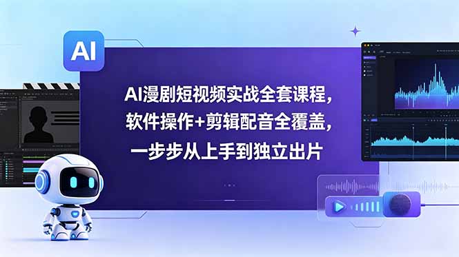AI漫剧短视频实战全套课程，软件操作+剪辑配音全覆盖，一步步从上手到独立出片-资源社