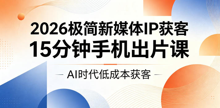 2026极简新媒体IP获客，15分钟手机出片课，AI时代低成本获客-资源社