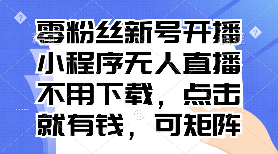 零粉丝新号开播 小程序无人直播，不用下载点击就有钱可矩阵-资源社