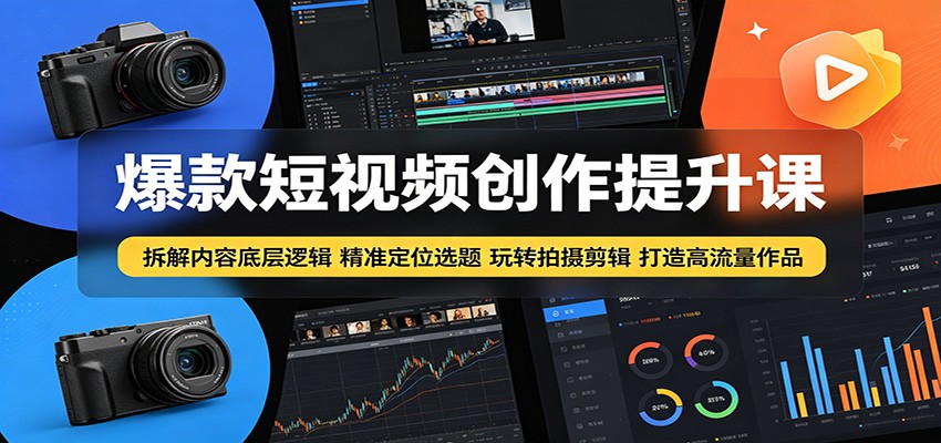 爆款短视频创作提升课：拆解内容底层逻辑，精准定位选题玩转拍摄剪辑打造高流量作品-资源社