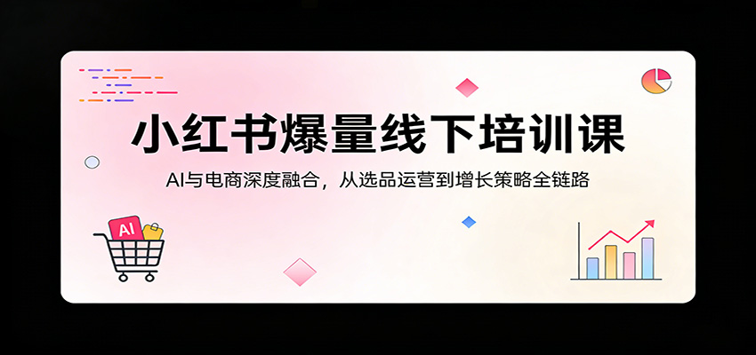 小红书爆量线下培训课：AI与电商深度融合，从选品运营到增长策略全链路-资源社