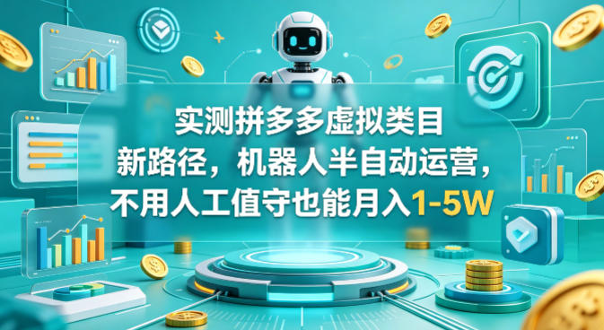 实测拼多多虚拟类目新路径，机器人半自动运营，不用人工值守也能月入1-5W【揭秘】-资源社