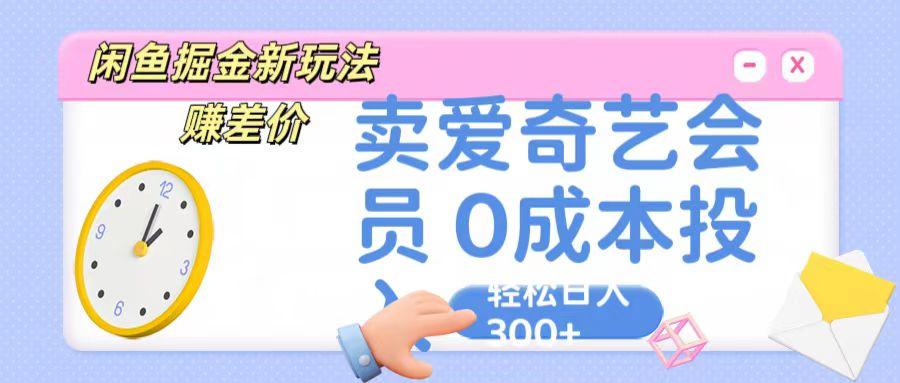 咸鱼掘金新玩法 赚差价 卖爱奇艺会员 0成本投入 轻松日收入300+-资源社