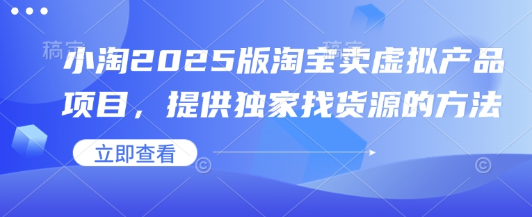 小淘2025版淘宝卖虚拟产品项目，提供独家找货源的方法-资源社