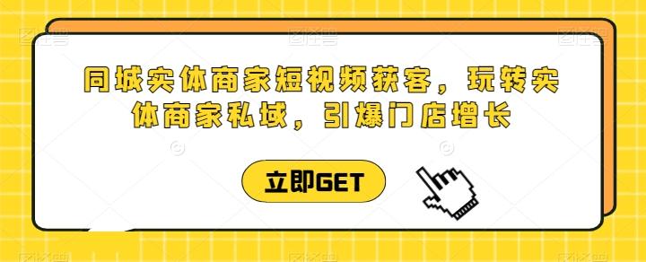 同城实体商家短视频获客直播课，玩转实体商家私域，引爆门店增长-资源社