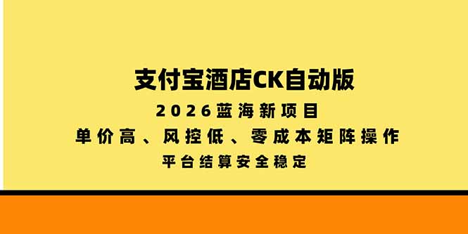 支付宝酒店ck自动版，2026蓝海新项目，单价高，风控低，零成本矩阵操作，平台结算安全稳定-资源社