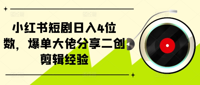 小红书短剧日入4位数，爆单大佬分享二创剪辑经验-资源社