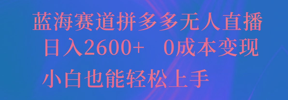 蓝海赛道拼多多无人直播，日入2600+，0成本变现，小白也能轻松上手-资源社