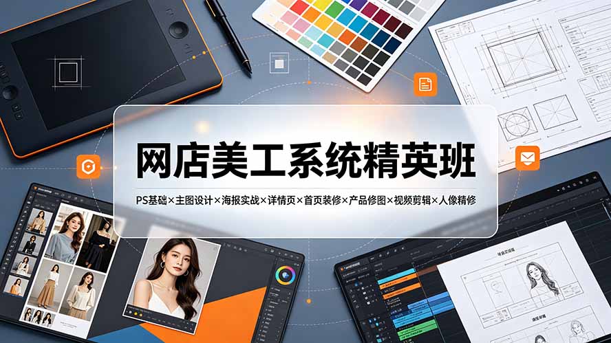 网店美工系统精英班-7月:PS基础×主图设计×海报实战×详情页×首页装修×产品修图×视频剪辑×人像精修。-资源社