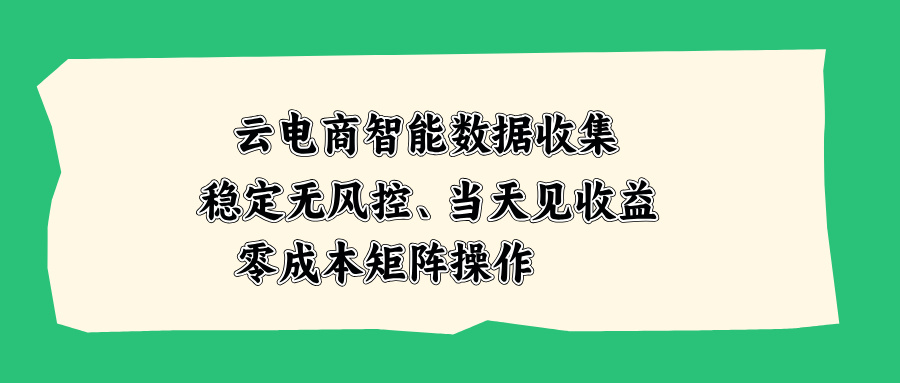 云电商智能数据收集，稳定无风控，当天见收益，零成本矩阵操作-资源社