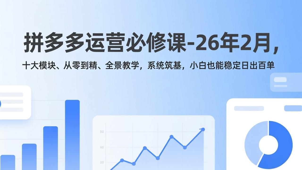 拼多多运营必修课-26年2月，十大模块、从零到精、全景教学，系统筑基，小白也能稳定日出百单-资源社