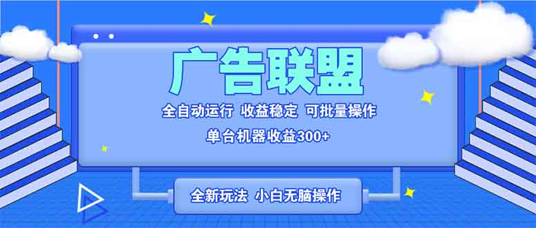 全新广告联盟最新玩法 全自动脚本运行单机300+ 项目稳定新手小白可做-资源社