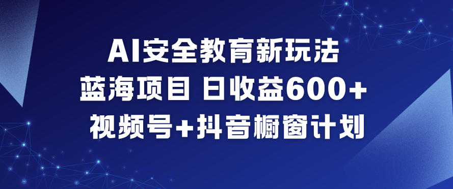 AI安全教育新玩法,蓝海项目,日收益6张+,视频号+抖音橱窗计划-资源社