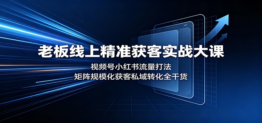 老板线上精准获客实战大课：视频号小红书流量打法，矩阵规模化获客私域转化全干货-资源社