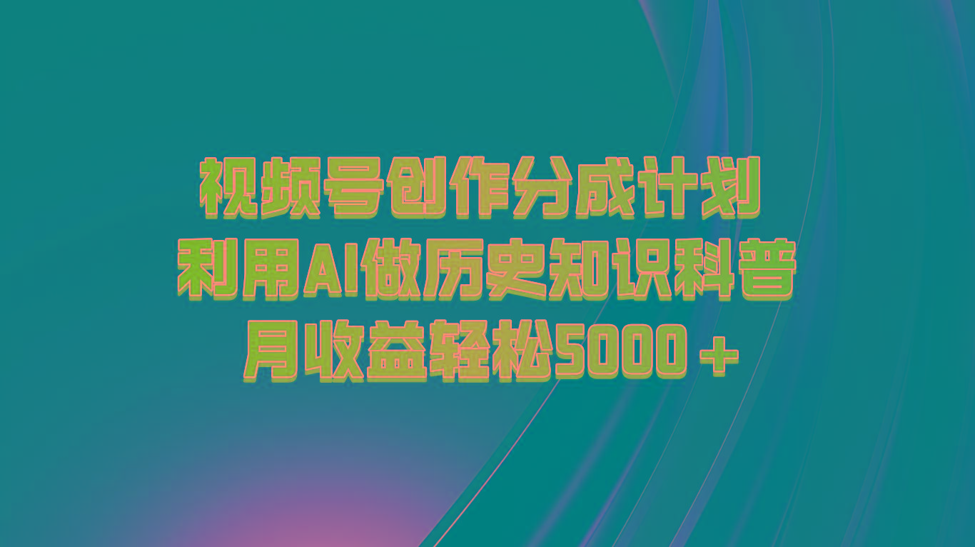 视频号创作分成计划 利用AI做历史知识科普 月收益轻松5000+-资源社