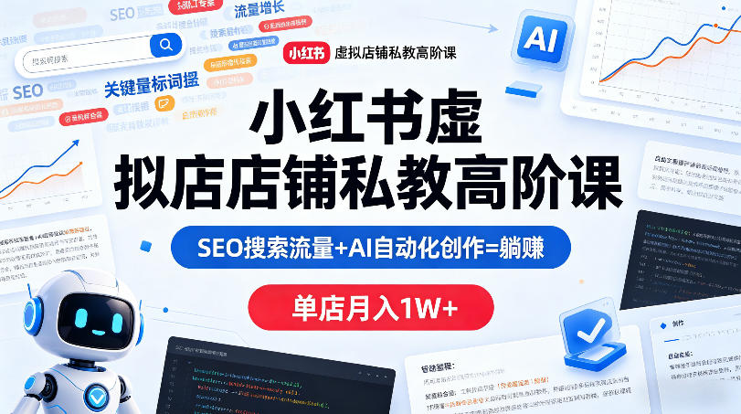 小红书虚拟店铺私教高阶课，SEO搜索流量+AI自动化创作=躺賺，单店月入1W+-资源社