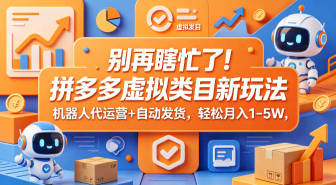 别再瞎忙了！拼多多虚拟类目新玩法，机器人代运营+自动发货，轻松月入1-5W【揭秘】-资源社