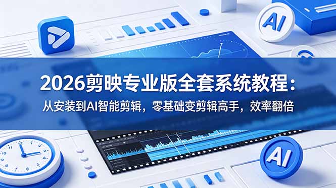 2026剪映专业版全套系统教程：从安装到AI智能剪辑，零基础变剪辑高手，效率翻倍-资源社