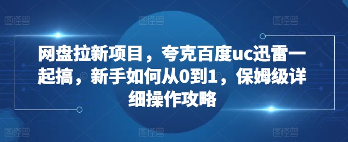 网盘拉新项目,夸克百度uc迅雷一起搞,新手如何从0到1,保姆级详细操作攻略-资源社