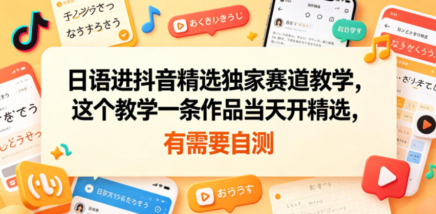 日语进抖音精选独家赛道教学，这个教学一条作品当天开精选，有需要自测-资源社