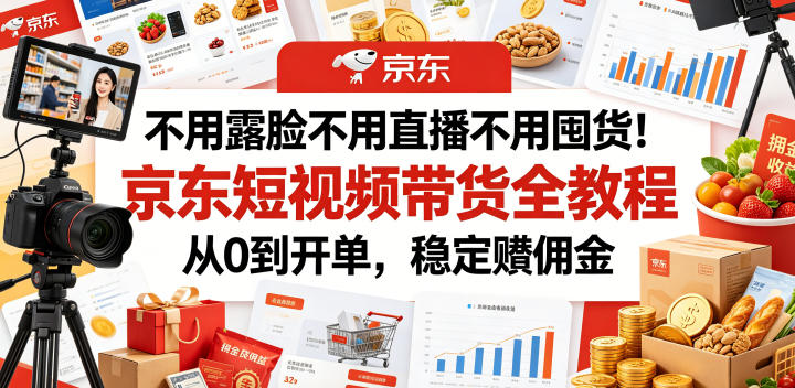 不用露脸不用直播不用囤货!京东短视频带货全教程,从0到开单,稳定賺佣金-资源社