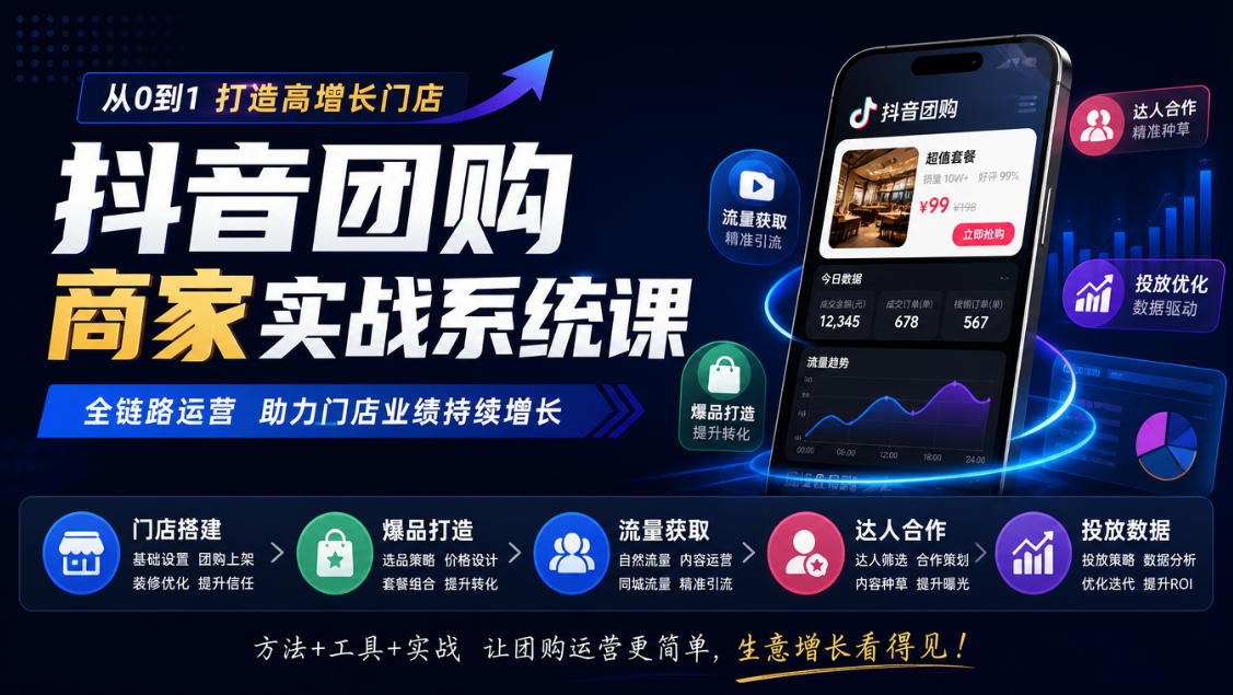 抖音团购商家实战系统课|门店搭建、爆品打造、流量获取、达人合作、投放数据全链路运营-资源社