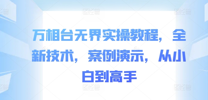 万相台无界实操教程，全新技术，案例演示，从小白到高手-资源社