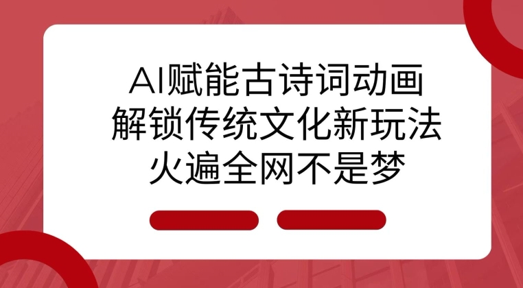 AI 赋能古诗词动画：解锁传统文化新玩法，火遍全网不是梦!-资源社