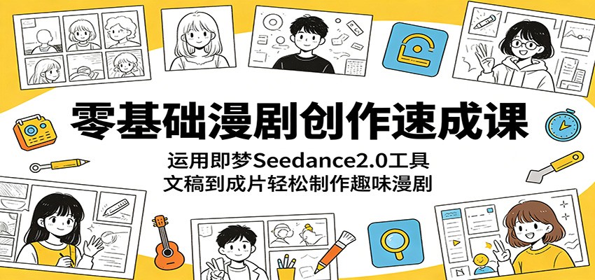 零基础漫剧创作速成课:运用即梦Seedance2.0工具,文稿到成片轻松制作趣味漫剧-资源社