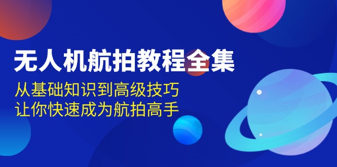 无人机-航拍教程全集，从基础知识到高级技巧，让你快速成为航拍高手-资源社