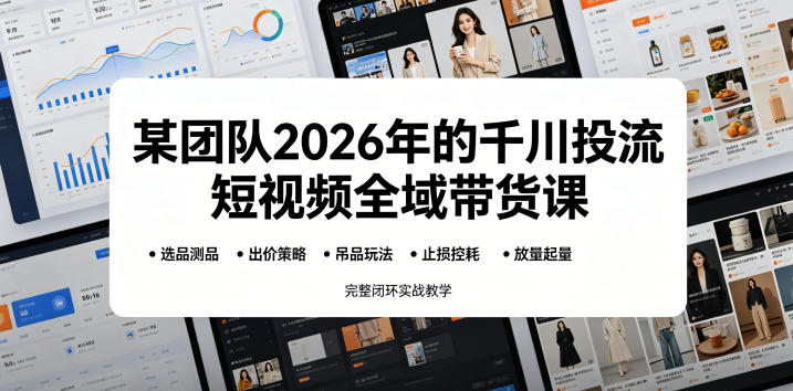 某团队2026年的千川投流短视频全域带货课,从选品测品、吊品玩法、止损控耗到放量起量,完整闭环实战教学-资源社
