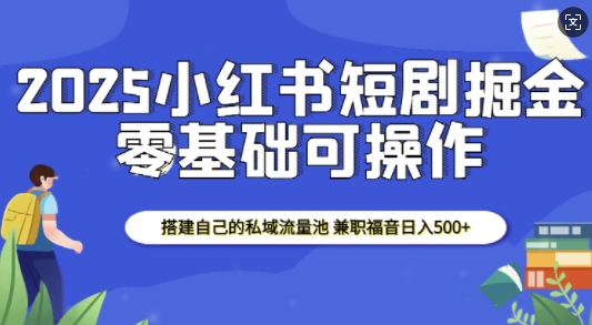 2025小红书短剧掘金，搭建自己的私域流量池，兼职福音日入5张-资源社