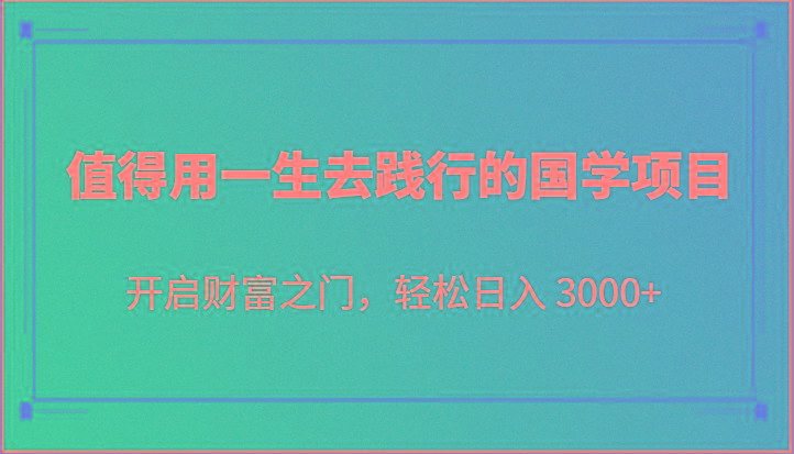 值得用一生去践行的国学项目，开启财富之门，轻松日入 3000+-资源社