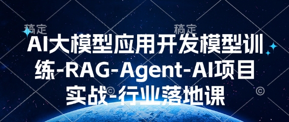 AI大模型应用开发​模型训练-RAG-Agent-AI项目实战-行业落地课-资源社