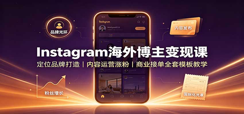 Instagram海外博主变现课：定位品牌打造，内容运营涨粉，商业接单全套模板教学-资源社