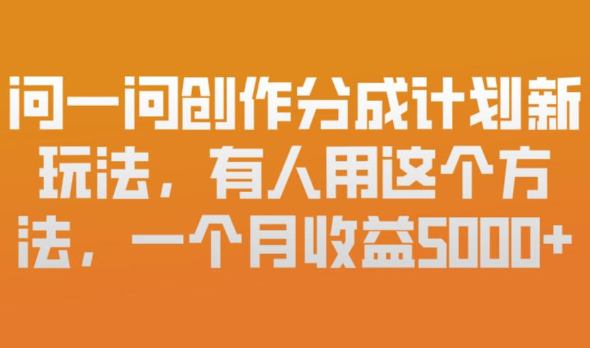 问一问创作分成计划新玩法，有人用这个方法，一个月收益5k，新手友好，有微信就能做【揭秘】-资源社