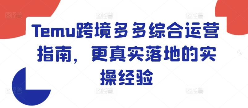 Temu跨境多多综合运营指南，更真实落地的实操经验-资源社